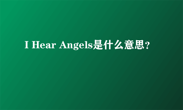 I Hear Angels是什么意思？