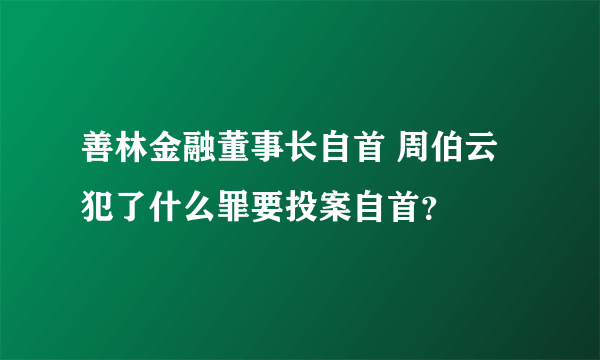 善林金融董事长自首 周伯云犯了什么罪要投案自首？