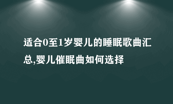 适合0至1岁婴儿的睡眠歌曲汇总,婴儿催眠曲如何选择