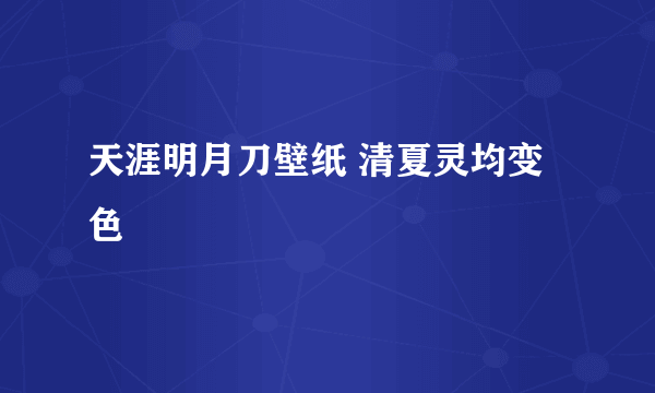 天涯明月刀壁纸 清夏灵均变色