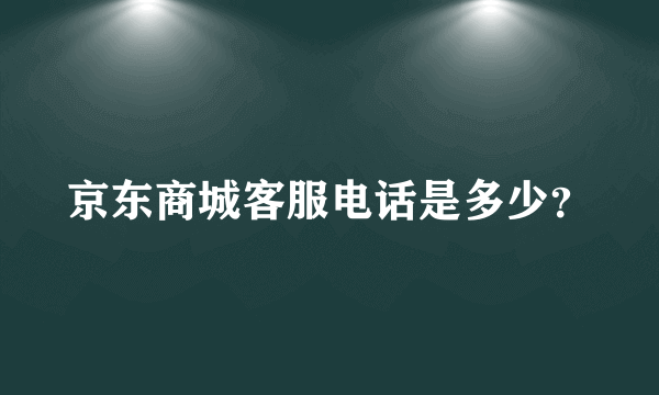 京东商城客服电话是多少？