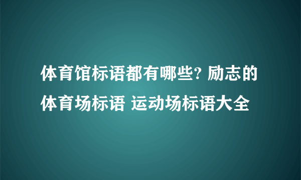 体育馆标语都有哪些? 励志的体育场标语 运动场标语大全