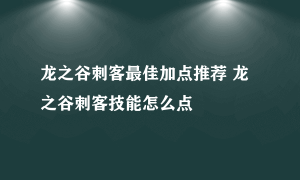 龙之谷刺客最佳加点推荐 龙之谷刺客技能怎么点