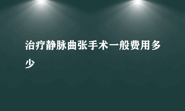 治疗静脉曲张手术一般费用多少