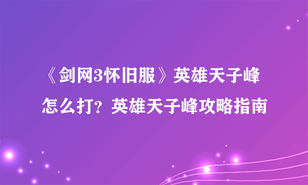 《剑网3怀旧服》英雄天子峰怎么打？英雄天子峰攻略指南