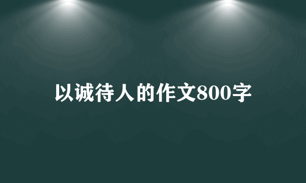 以诚待人的作文800字