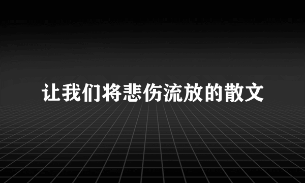 让我们将悲伤流放的散文