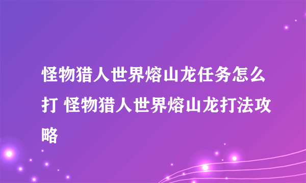 怪物猎人世界熔山龙任务怎么打 怪物猎人世界熔山龙打法攻略