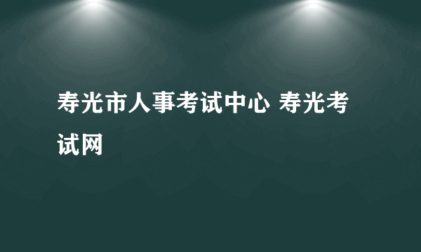 寿光市人事考试中心 寿光考试网