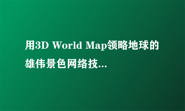 用3D World Map领略地球的雄伟景色网络技巧 -电脑资料