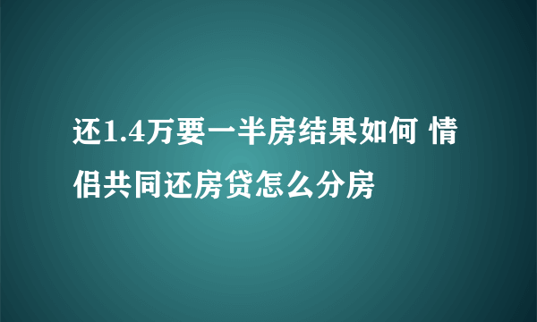 还1.4万要一半房结果如何 情侣共同还房贷怎么分房