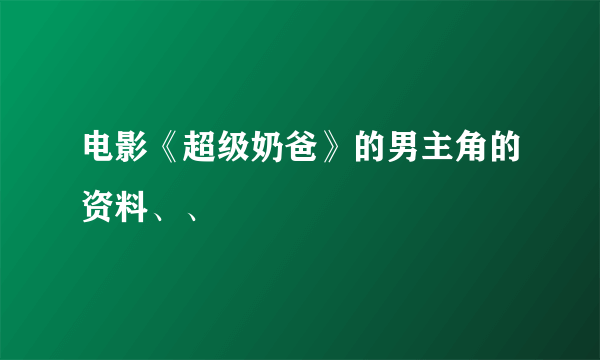 电影《超级奶爸》的男主角的资料、、