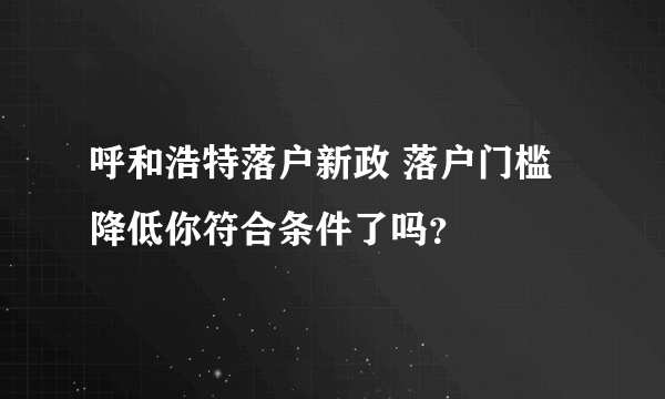 呼和浩特落户新政 落户门槛降低你符合条件了吗？