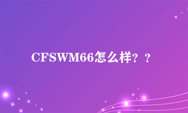 CFSWM66怎么样？？