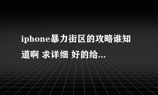 iphone暴力街区的攻略谁知道啊 求详细 好的给+分！ 网上找的就别来了