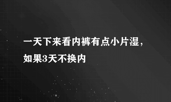 一天下来看内裤有点小片湿，如果3天不换内