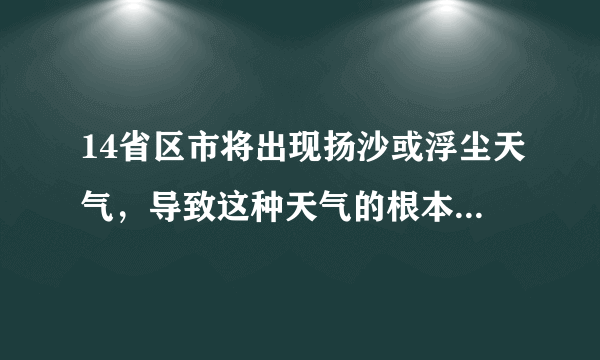 14省区市将出现扬沙或浮尘天气，导致这种天气的根本原因是什么？