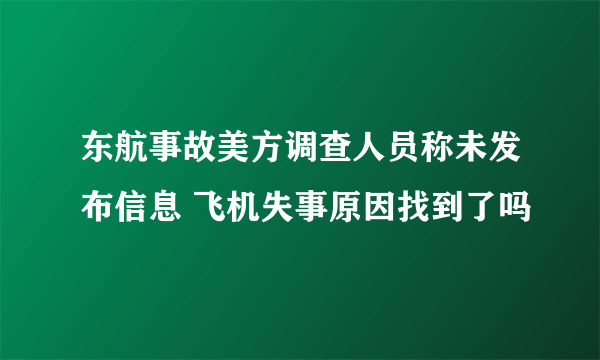 东航事故美方调查人员称未发布信息 飞机失事原因找到了吗