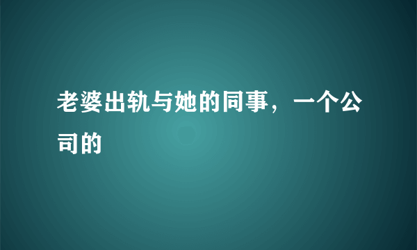 老婆出轨与她的同事，一个公司的