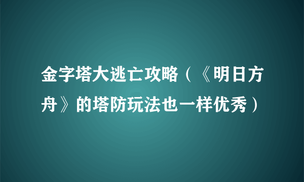 金字塔大逃亡攻略（《明日方舟》的塔防玩法也一样优秀）