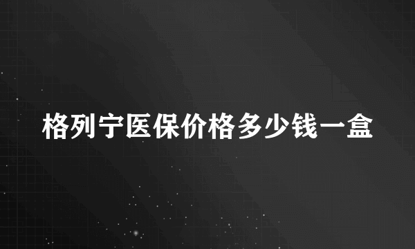 格列宁医保价格多少钱一盒