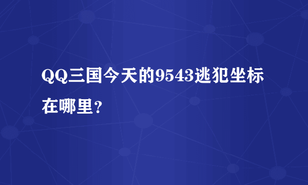 QQ三国今天的9543逃犯坐标在哪里？