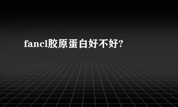 fancl胶原蛋白好不好?