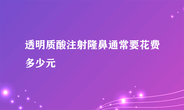 透明质酸注射隆鼻通常要花费多少元