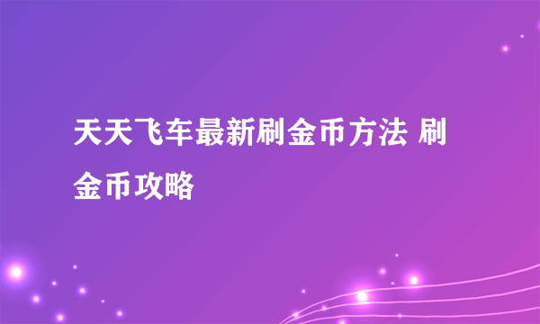 天天飞车最新刷金币方法 刷金币攻略