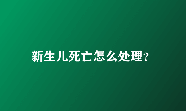 新生儿死亡怎么处理？