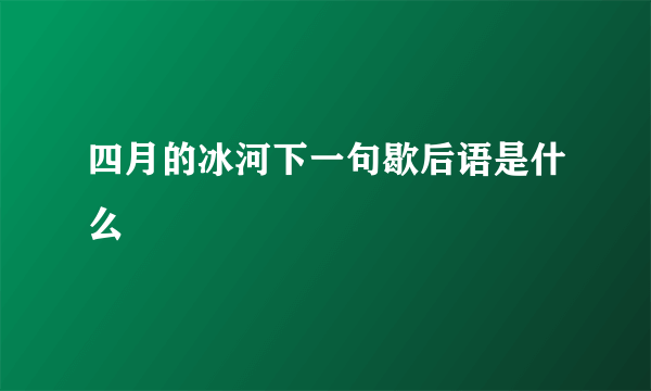 四月的冰河下一句歇后语是什么