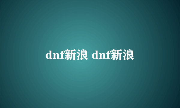 dnf新浪 dnf新浪