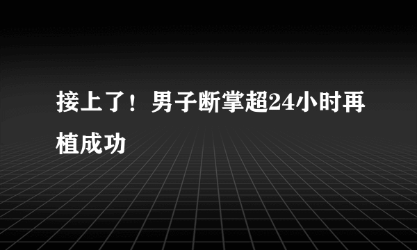 接上了！男子断掌超24小时再植成功