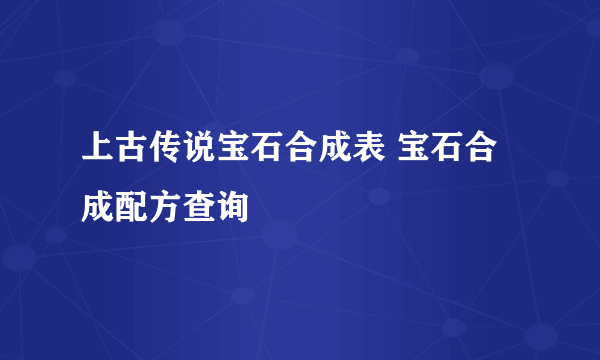 上古传说宝石合成表 宝石合成配方查询