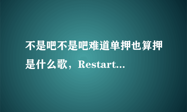 不是吧不是吧难道单押也算押是什么歌，Restart歌曲介绍