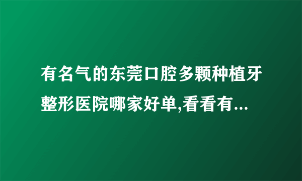 有名气的东莞口腔多颗种植牙整形医院哪家好单,看看有哪些医院上榜?