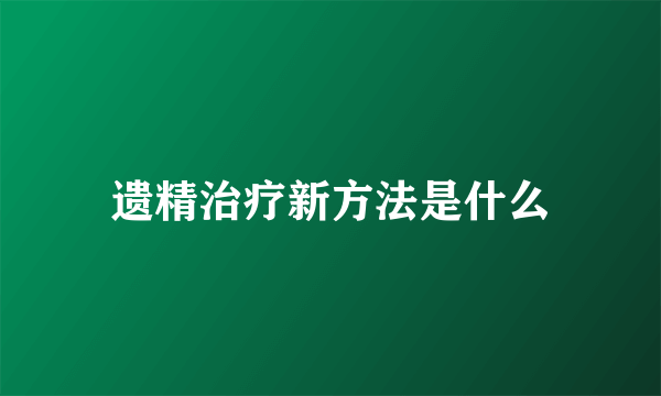 遗精治疗新方法是什么