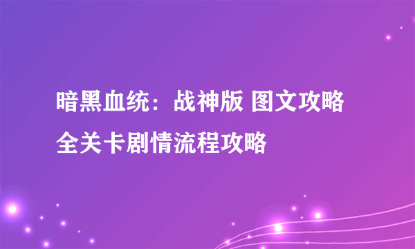 暗黑血统：战神版 图文攻略 全关卡剧情流程攻略