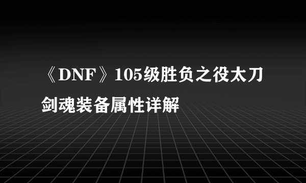 《DNF》105级胜负之役太刀剑魂装备属性详解