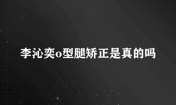 李沁奕o型腿矫正是真的吗