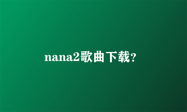 nana2歌曲下载？