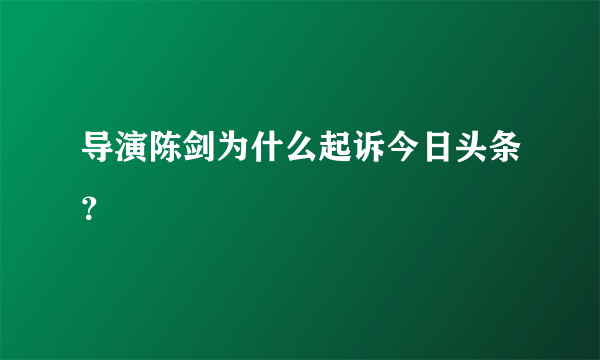 导演陈剑为什么起诉今日头条？