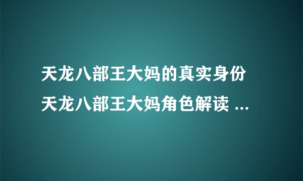 天龙八部王大妈的真实身份 天龙八部王大妈角色解读  专家说