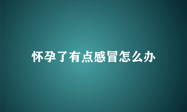 怀孕了有点感冒怎么办