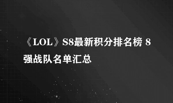 《LOL》S8最新积分排名榜 8强战队名单汇总