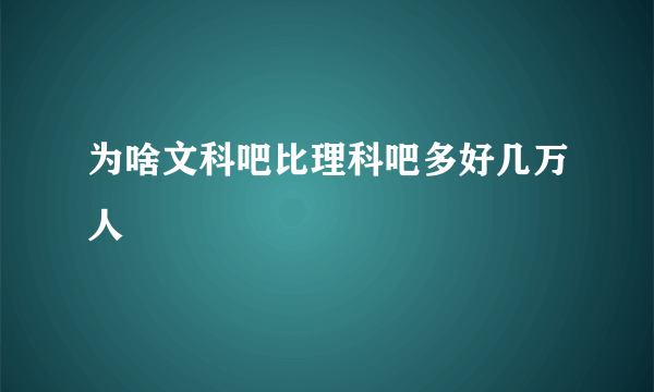 为啥文科吧比理科吧多好几万人