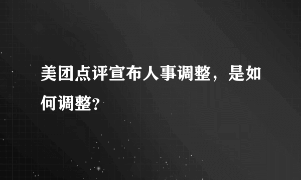 美团点评宣布人事调整，是如何调整？