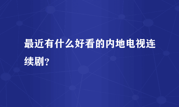 最近有什么好看的内地电视连续剧？