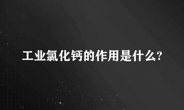 工业氯化钙的作用是什么?