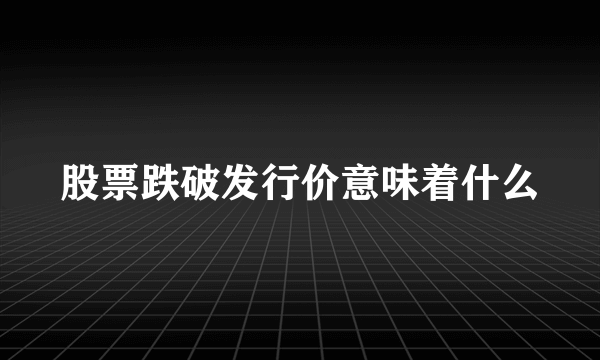 股票跌破发行价意味着什么